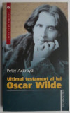 Ultimul testament al lui Oscar Wilde &ndash; Peter Ackroyd