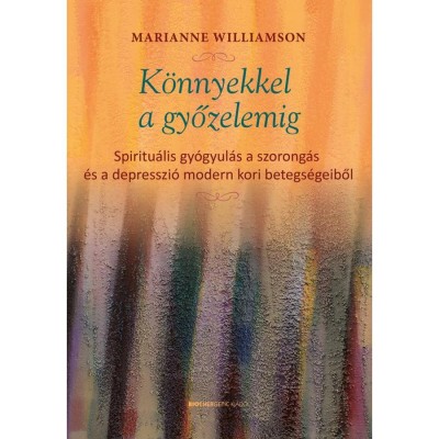 K&amp;ouml;nnyekkel a győzelemig - Spiritu&amp;aacute;lis gy&amp;oacute;gyul&amp;aacute;s a szorong&amp;aacute;s &amp;eacute;s a depresszi&amp;oacute; modern kori betegs&amp;eacute;geiből - Marianne Williamson foto