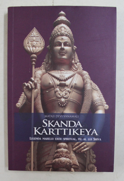 SKANDA KARTTIKEYA - LEGENDA MARELUI EROU SPIRITUAL , FIU AL LUI SHIVA de MATAJI DEVI VANAMALI , 2015