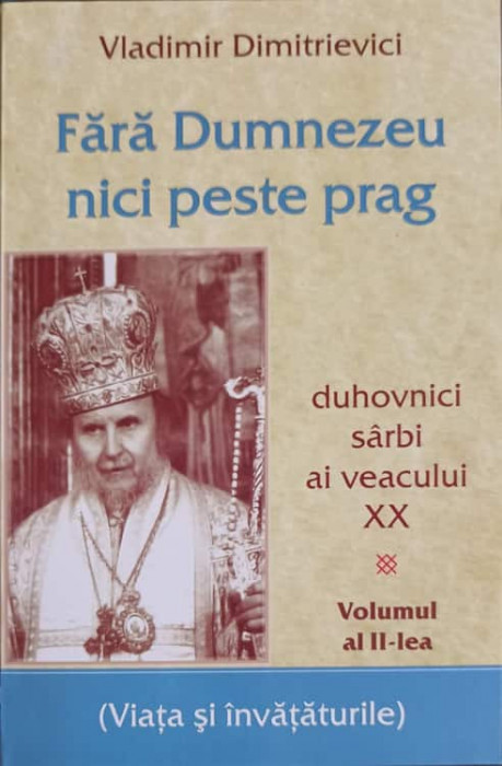 FARA DUMNEZEU NICI PESTE PRAG VOL.2 DUHOVNICI SARBI AI VEACULUI XX. VIATA SI INVATATURILE-VLADIMIR DIMITRIEVICI