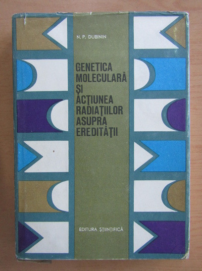 N. P. Dubinin - Genetica moleculara si actiunea radiatiilor asupra ereditatii