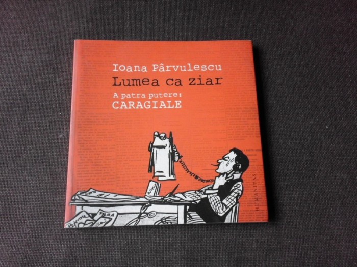 LUMEA CA ZIAR, A PATRA PUTERE CARAGIALE - IOANA PARVULESCU