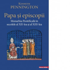 Papa si episcopii. Monarhia Pontificala in secolele al XII‑lea si al XIII‑lea - Kenneth Pennington, Tudor Stefanescu