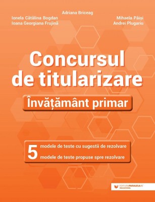 Concursul de titularizare Invatamant primar, 5 modele de teste cu sugestii de rezolvare, 5 modele de teste propuse spre rezolvare, Adriana Briceag foto