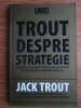 Jack Trout - Trout despre strategie. Cum sa cuceresti piata si sa ocupi un loc in mintea consumatorului