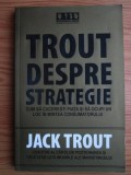Jack Trout - Trout despre strategie. Cum sa cuceresti piata si sa ocupi un loc in mintea consumatorului