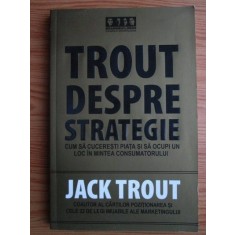 Jack Trout - Trout despre strategie. Cum sa cuceresti piata si sa ocupi un loc in mintea consumatorului