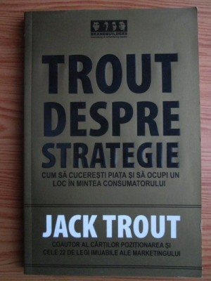 Jack Trout - Trout despre strategie. Cum sa cuceresti piata si sa ocupi un loc in mintea consumatorului foto