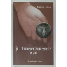 SI ...DUMNEZEU DUMNEZEIESTE PE AICI de MARIA TIMUC , VERSURI , 2001