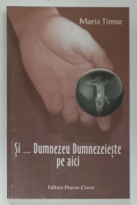 SI ...DUMNEZEU DUMNEZEIESTE PE AICI de MARIA TIMUC , VERSURI , 2001 foto