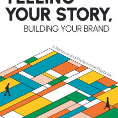 Telling Your Story, Building Your Brand: A Personal and Professional Playbook