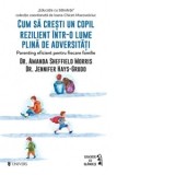 Cum sa cresti un copil rezilient intr-o lume plina de adversitati. Parenting eficient pentru fiecare familie - Carmen Scarlet, Amanda Sheffield Morris