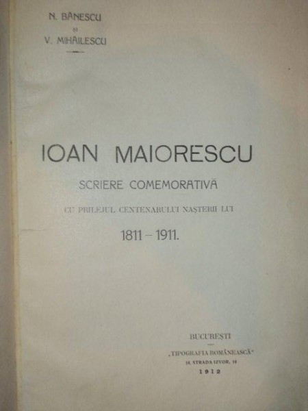 IOAN MAIORESCU SCRIERI COMEMORATIVE CU PRILEJUL CENTENARULUI NASTERII LUI 1811- 1911, de N. BANESCU SI V. MIHAILESCU BUC. 1912