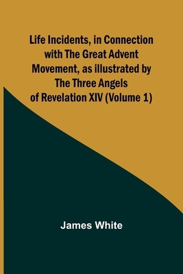 Life Incidents, in Connection with the Great Advent Movement, as Illustrated by the Three Angels of Revelation XIV (Volume 1) foto