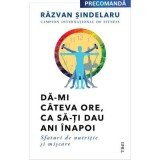 Da-mi cateva ore, ca sa-ti dau ani inapoi. Sfaturi de nutritie si miscare - Razvan Sindelaru