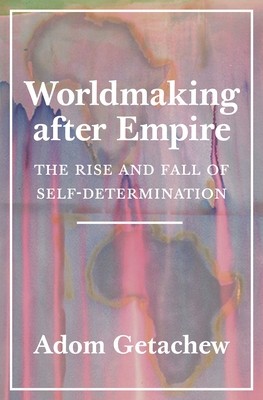 Worldmaking After Empire: The Rise and Fall of Self-Determination foto