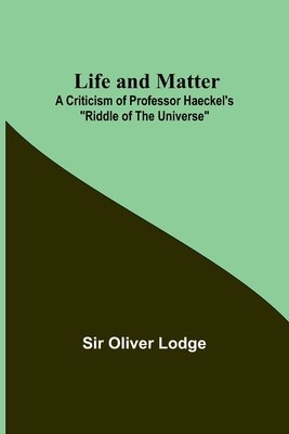 Life and Matter: A Criticism of Professor Haeckel&#039;s Riddle of the Universe