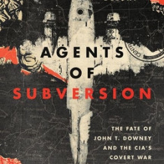 Agents of Subversion: The Fate of John T. Downey and the Cia's Covert War in China