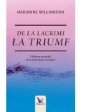 De la lacrimi la triumf. Calatoria spirituala de la suferinta la iluminare - Marianne Williamson
