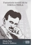 Fantasticele inventii ale lui Nikola Tesla - Nicoleta Radu, Nikola Tesla, David H. Childress, Stefan Ionut