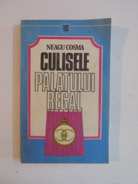 CULISELE PALATULUI REGAL , UN AVENTURIER PE TRON CAROL AL II - LEA (1930 - 1940) de NEAGU COSMA , 1990