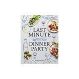 Last Minute Dinner Party: Over 120 Inspiring Dishes to Feed Family and Friends at a Moment's Notice