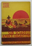 SUB SOARELE AFRICEI RASARITENE de MIHAI TICAN RUMANO , EDITIE INTERBELICA