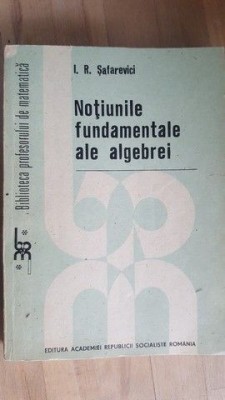 Notiunile fundamentale ale algebrei- I.R.Safarevici foto