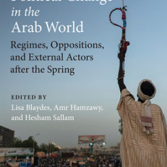 Struggles for Political Change in the Arab World: Regimes, Oppositions, and External Actors After the Spring