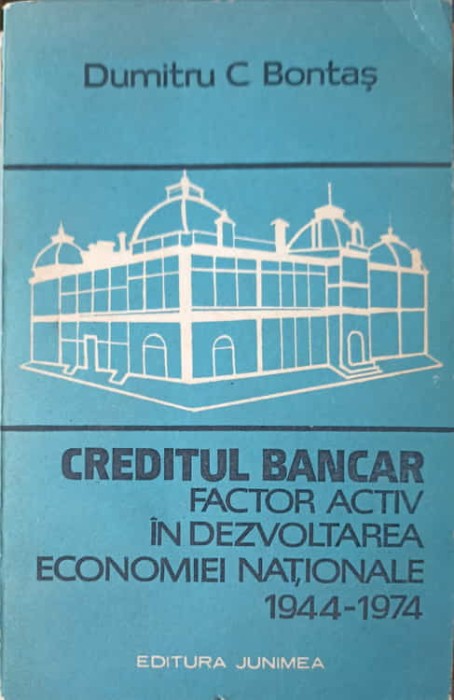 CREDITUL BANCAR FACTOR ACTIV IN DEZVOLTAREA ECONOMIEI NATIONALE 1944-1974-DUMITRU C. BONTAS-228499
