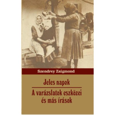 Jeles napok - A var&amp;aacute;zslatok eszk&amp;ouml;zei &amp;eacute;s m&amp;aacute;s &amp;iacute;r&amp;aacute;sok - Szendrey Zsigmond foto