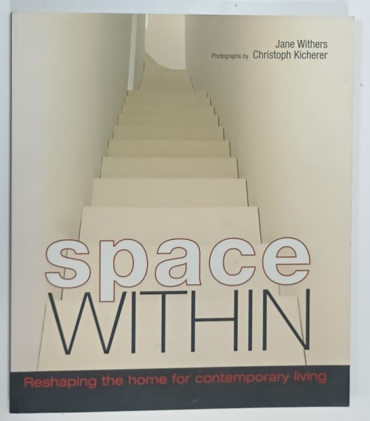 SPACE WITHIN , RESHAPING THE HOME FOR CONTEMPORARY LIVING by JANE WITHERS , photographs by CHRISTOPH KICHERER , 2002