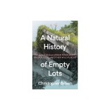 A Natural History of Empty Lots: Field Notes from Urban Edgelands, Back Alleys, and Other Wild Places