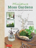 Miniature Moss Gardens: Create Your Own Japanese Container Gardens (Bonsai, Kokedama, Terrariums &amp; Dish Gardens)