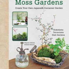 Miniature Moss Gardens: Create Your Own Japanese Container Gardens (Bonsai, Kokedama, Terrariums & Dish Gardens)