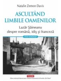Cumpara ieftin Ascultand limbile oamenilor. Lazar Saineanu despre romana, idis si franceza/Natalie Zemon Davis
