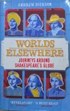 Worlds Elsewhere. Journeys around Shakespear s globe - Andrew Dickson