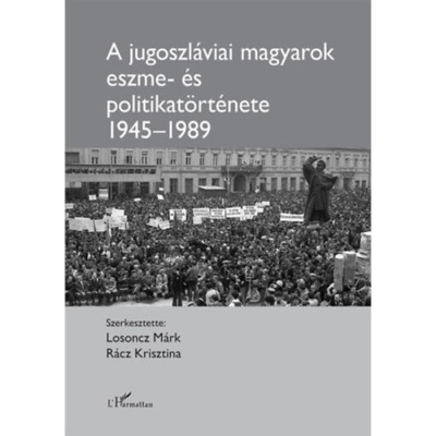 A jugoszl&amp;aacute;viai magyarok eszme- &amp;eacute;s politikat&amp;ouml;rt&amp;eacute;nete 1945-1989 - Losoncz M&amp;aacute;rk foto