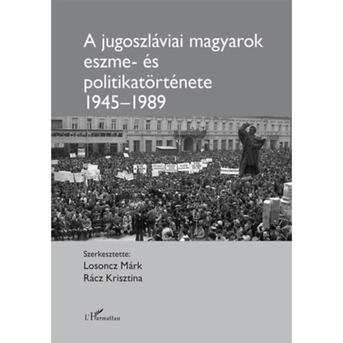 A jugoszl&aacute;viai magyarok eszme- &eacute;s politikat&ouml;rt&eacute;nete 1945-1989 - Losoncz M&aacute;rk