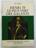 HENRI IV LE PLUS VERT DES GALANTS par JO GERARD , 1967 * DEDICATIE * TEXT IN LIMBA FRANCEZA , * PREZINTA SEMNE DE UZURA