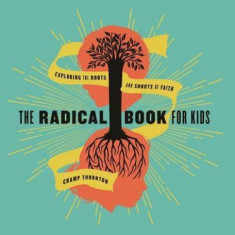 The Radical Book for Kids: Exploring the Roots and Shoots of Faith