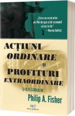 Actiuni ordinare si profituri extraordinare si alte scrieri - Philip A. Fisher