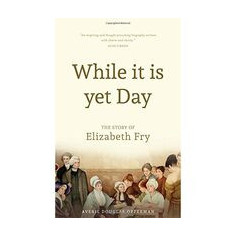 While it is Yet Day: A Biography of Elizabeth Fry