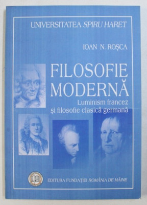 FILOSOFIE MODERNA (LUMINISM FRANCEZ SI FILOSOFIE CLASICA GERMANA) de IOAN N. ROSCA, 2007 foto