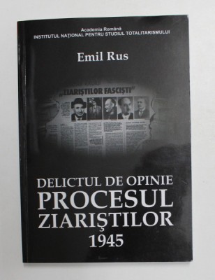 DELICTUL DE OPINIE - PROCESUL ZIARISTILOR , 1945 de EMIL RUS , 2012 foto