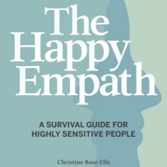 The Happy Empath: A Survival Guide for Highly Sensitive People