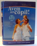 AVEM UN COPIL!, 0-3 ANI, GHID PRACTIC COMPLET PENTRU PARINTI de GRAZIA HONNEGER FRESCO , 2009