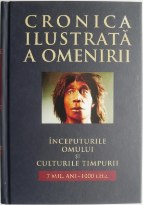 Cronica ilustrata a omenirii, vol. 1. Inceputurile omului si culturile timpurii (7 mil. Ani &amp;ndash; 1000 I.Hr.) foto