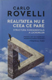 REALITATEA NU E CEEA CE PARE. STRUCTURA FUNDAMENTALA A LUCRURILOR-CARLO ROVELLI, Humanitas