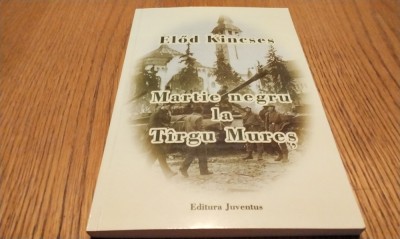 MARTIE NEGRU LA TIRGU MURES - Elod Kincses (aurograf) - 2001, 172 p.+ anexe foto